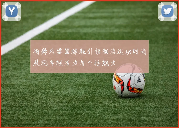 街舞风雷篮球鞋引领潮流运动时尚展现年轻活力与个性魅力