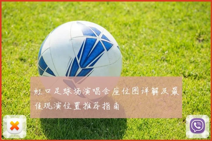 虹口足球场演唱会座位图详解及最佳观演位置推荐指南