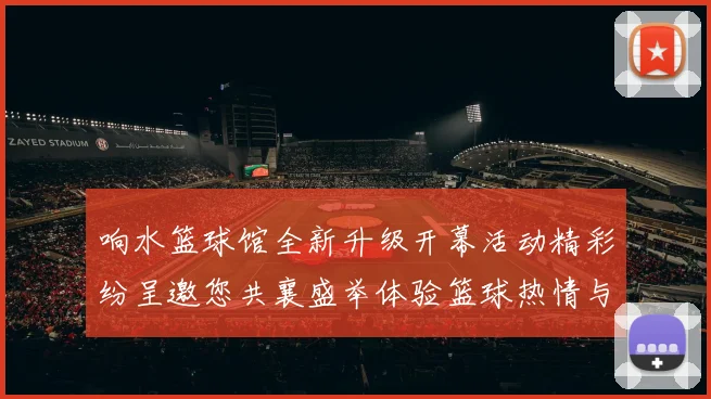 响水篮球馆全新升级开幕活动精彩纷呈邀您共襄盛举体验篮球热情与激情碰撞