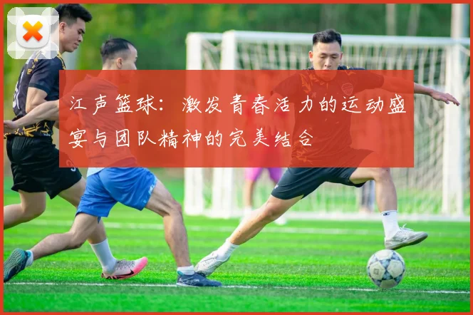 江声篮球：激发青春活力的运动盛宴与团队精神的完美结合