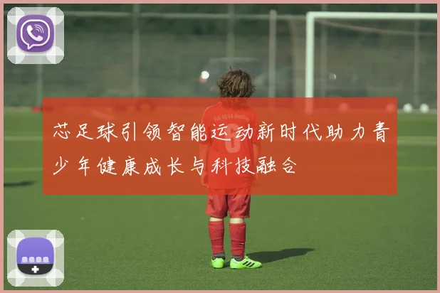 芯足球引领智能运动新时代助力青少年健康成长与科技融合