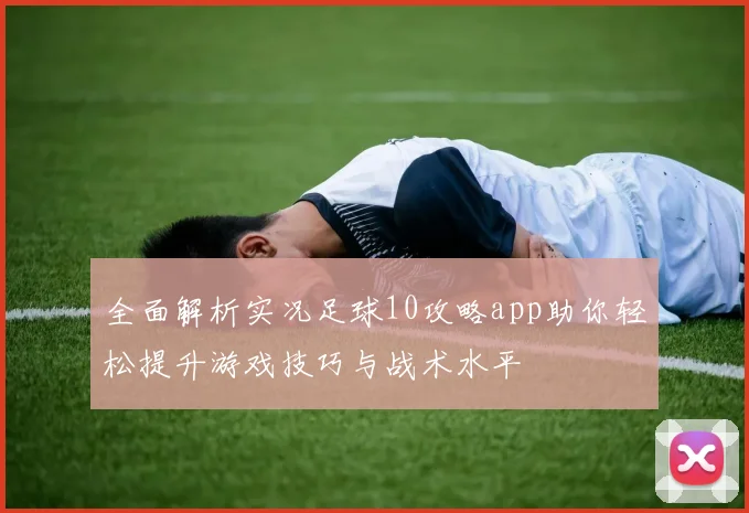 全面解析实况足球10攻略app助你轻松提升游戏技巧与战术水平