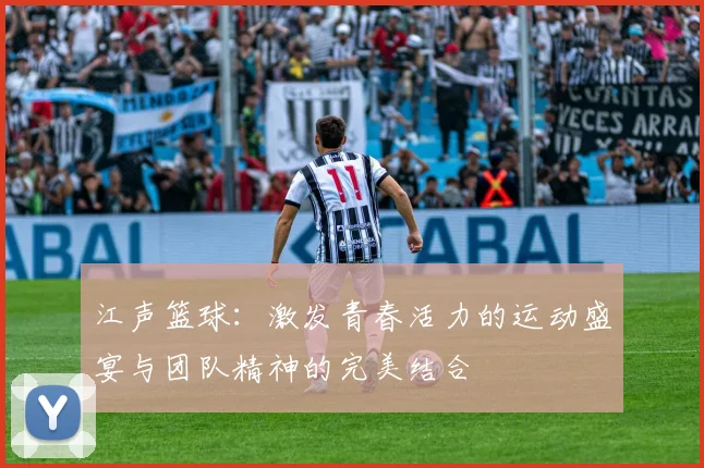 江声篮球：激发青春活力的运动盛宴与团队精神的完美结合