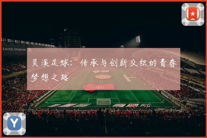 灵溪足球：传承与创新交织的青春梦想之路