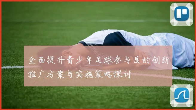 全面提升青少年足球参与度的创新推广方案与实施策略探讨